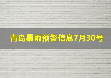 青岛暴雨预警信息7月30号