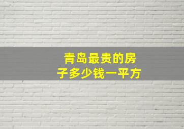 青岛最贵的房子多少钱一平方