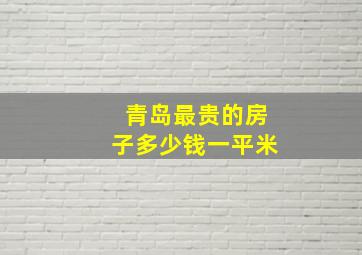 青岛最贵的房子多少钱一平米