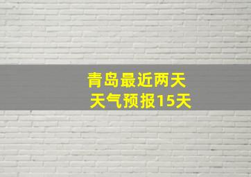 青岛最近两天天气预报15天