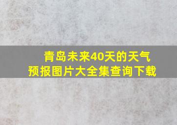 青岛未来40天的天气预报图片大全集查询下载