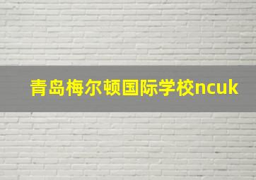 青岛梅尔顿国际学校ncuk