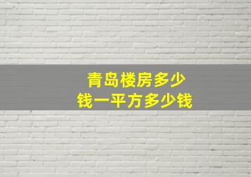 青岛楼房多少钱一平方多少钱