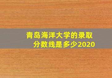 青岛海洋大学的录取分数线是多少2020