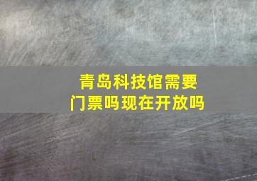 青岛科技馆需要门票吗现在开放吗