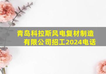 青岛科拉斯风电复材制造有限公司招工2024电话