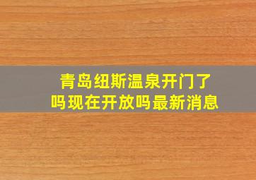 青岛纽斯温泉开门了吗现在开放吗最新消息