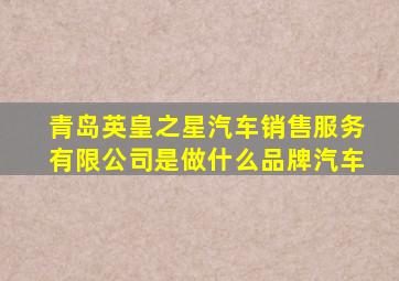 青岛英皇之星汽车销售服务有限公司是做什么品牌汽车