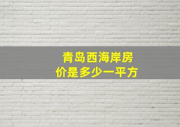 青岛西海岸房价是多少一平方