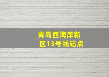 青岛西海岸新区13号线站点