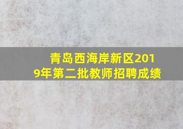 青岛西海岸新区2019年第二批教师招聘成绩