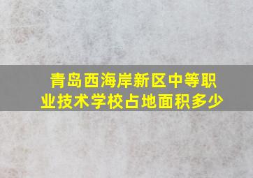 青岛西海岸新区中等职业技术学校占地面积多少