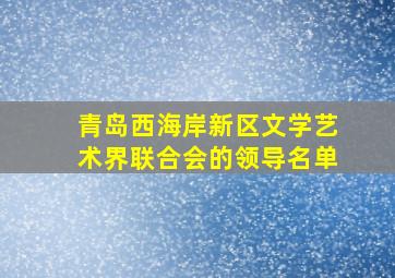 青岛西海岸新区文学艺术界联合会的领导名单