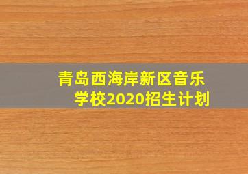 青岛西海岸新区音乐学校2020招生计划