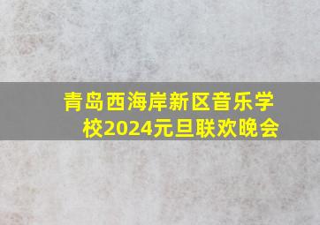 青岛西海岸新区音乐学校2024元旦联欢晚会