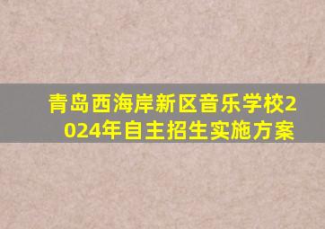 青岛西海岸新区音乐学校2024年自主招生实施方案