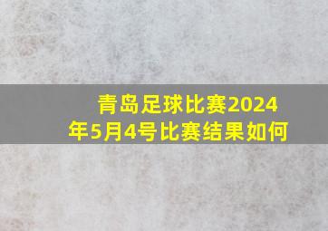 青岛足球比赛2024年5月4号比赛结果如何