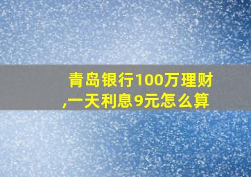 青岛银行100万理财,一天利息9元怎么算