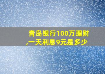 青岛银行100万理财,一天利息9元是多少