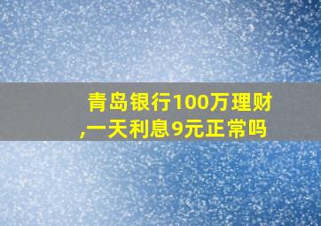 青岛银行100万理财,一天利息9元正常吗