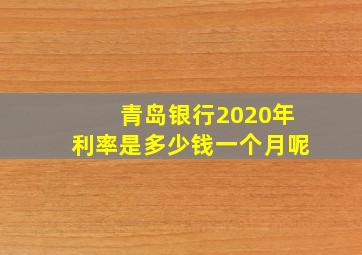 青岛银行2020年利率是多少钱一个月呢