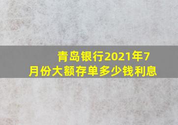 青岛银行2021年7月份大额存单多少钱利息