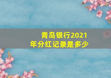 青岛银行2021年分红记录是多少