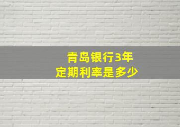 青岛银行3年定期利率是多少