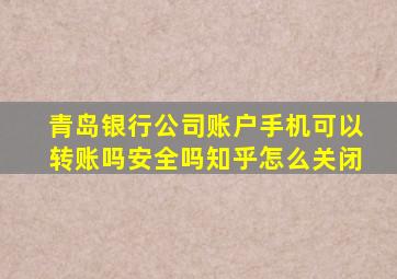 青岛银行公司账户手机可以转账吗安全吗知乎怎么关闭