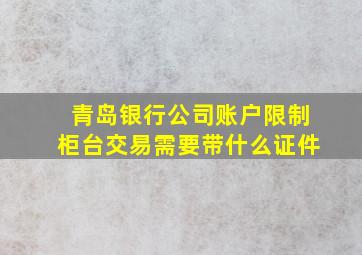 青岛银行公司账户限制柜台交易需要带什么证件