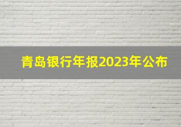 青岛银行年报2023年公布