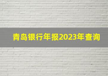 青岛银行年报2023年查询