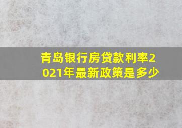 青岛银行房贷款利率2021年最新政策是多少