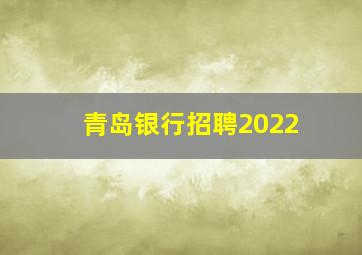 青岛银行招聘2022