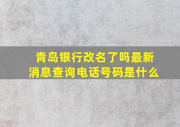 青岛银行改名了吗最新消息查询电话号码是什么