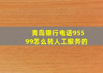 青岛银行电话95599怎么转人工服务的