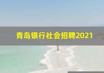 青岛银行社会招聘2021