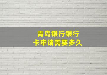 青岛银行银行卡申请需要多久