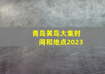 青岛黄岛大集时间和地点2023