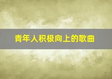 青年人积极向上的歌曲