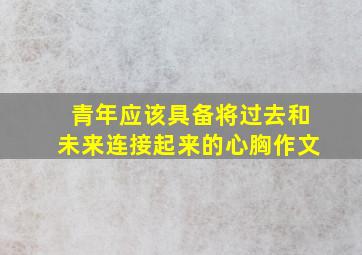 青年应该具备将过去和未来连接起来的心胸作文