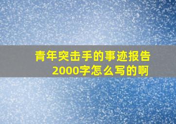 青年突击手的事迹报告2000字怎么写的啊