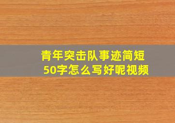 青年突击队事迹简短50字怎么写好呢视频