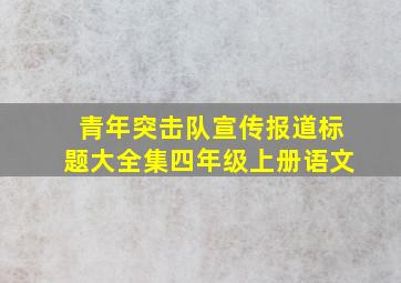 青年突击队宣传报道标题大全集四年级上册语文