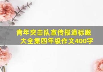 青年突击队宣传报道标题大全集四年级作文400字