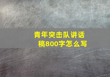 青年突击队讲话稿800字怎么写