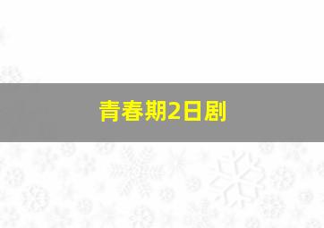 青春期2日剧