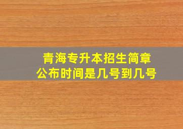 青海专升本招生简章公布时间是几号到几号