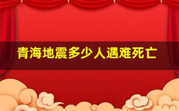 青海地震多少人遇难死亡