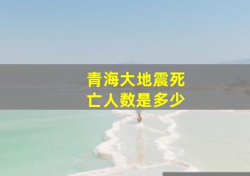 青海大地震死亡人数是多少